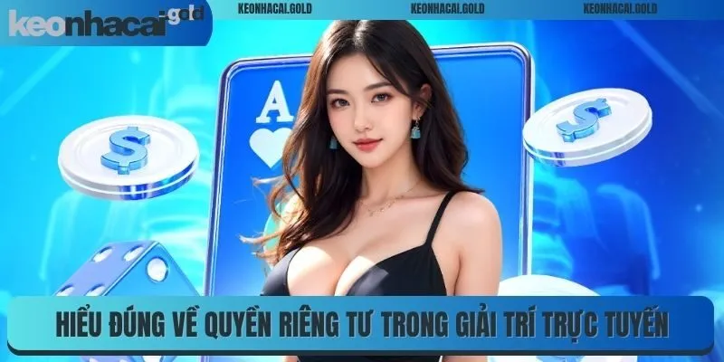 Hiểu đúng về quyền riêng tư trong giải trí trực tuyến