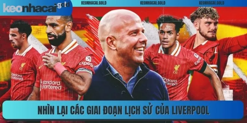 Nhìn lại các giai đoạn lịch sử của Liverpool