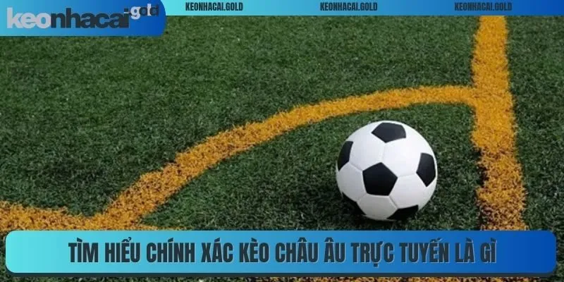 Tìm hiểu chính xác kèo châu Âu trực tuyến là gì