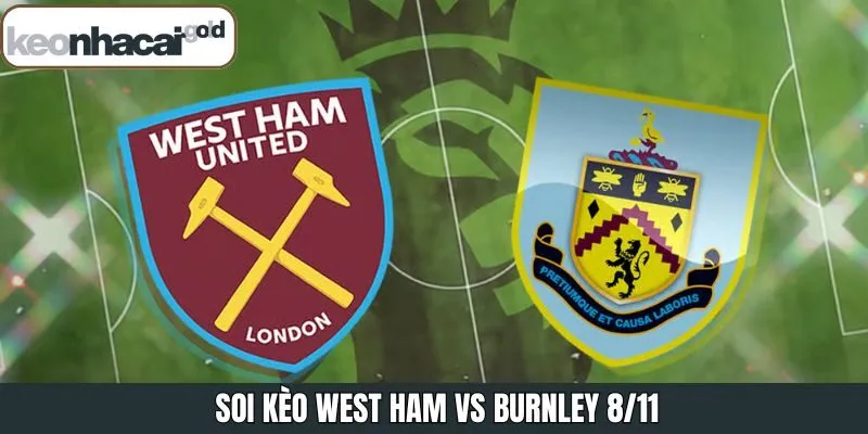 Soi Kèo West Ham Vs Burnley 8/11 Từ Chuyên Gia Keonhacai